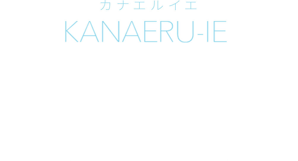 KANAERU-IE カナエルイエ 設計力でご予算以上の感動を。 あなたの心に、本当に響く住まい。